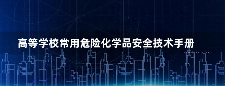 高等学校常用危险化学品安全技术手册 姜周曙 2018版